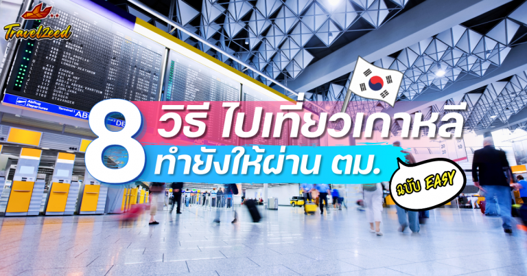 8 วิธี ไปเที่ยวเกาหลี ทำยังไงให้ผ่าน ตม. แบบฉบับ Easy