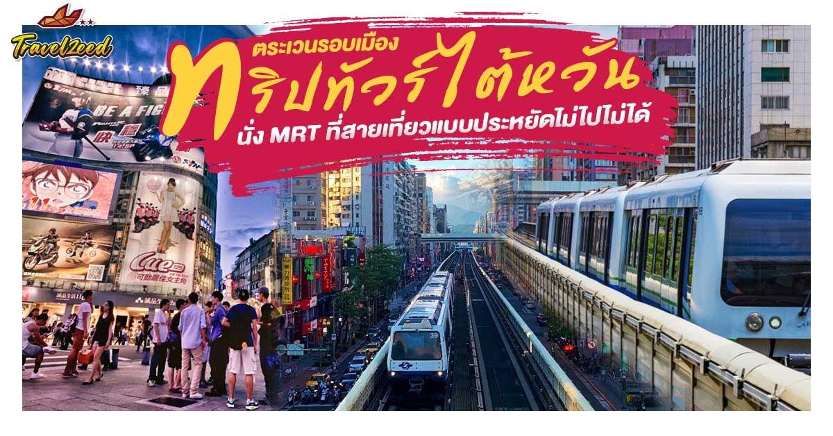 ‘ตระเวนรอบเมือง’ ทริปทัวร์ไต้หวันนั่ง MRT ที่สายเที่ยวแบบประหยัดไม่ไปไม่ได้