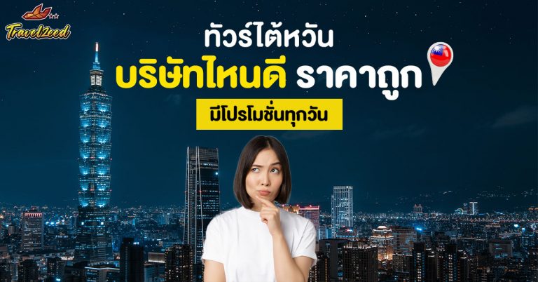 ทัวร์ไต้หวันบริษัทไหนดี? 5 วิธีเลือกบริษัททัวร์ไต้หวัน ที่น่าเชื่อถือ