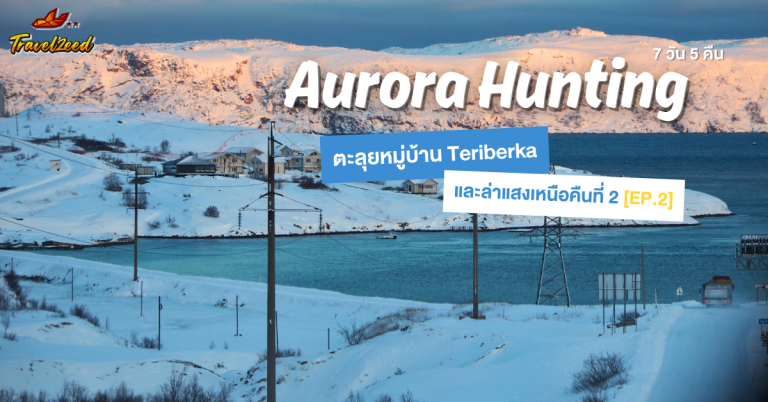 รีวิว Aurora Hunting EP.2 – ตะลุยหมู่บ้าน Teriberka และล่าแสงเหนือคืนที่ 2 ณ รัสเซีย