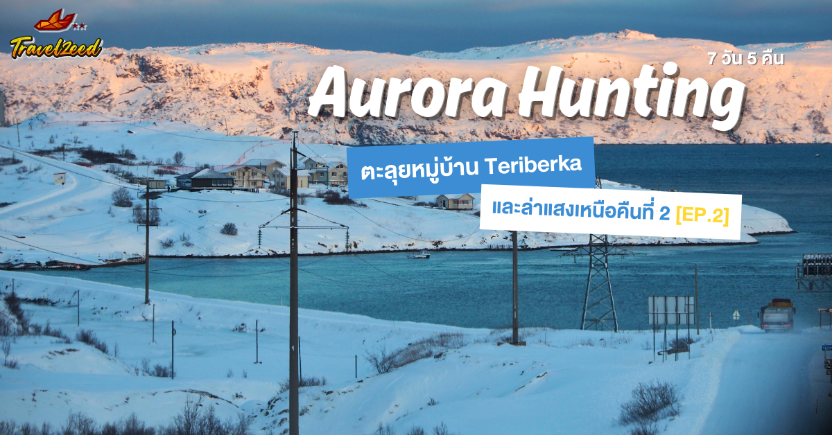 Aurora Hunting 7 วัน 5 คืน: ตะลุยหมู่บ้าน Teriberka และล่าแสงเหนือคืนที่ 2[EP.2]