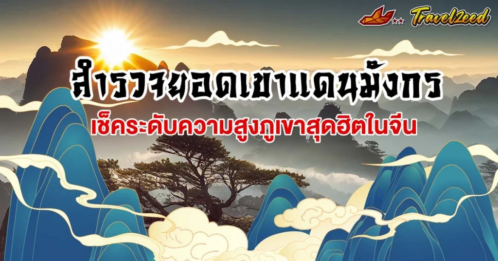 สำรวจยอดเขาแดนมังกร: ความสูงของภูเขาสุดฮิตแต่ละแห่งในจีน