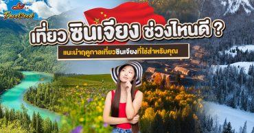 เที่ยวซินเจียงช่วงไหนดี? แนะนำฤดูกาลเที่ยวซินเจียงที่ใช่สำหรับคุณ