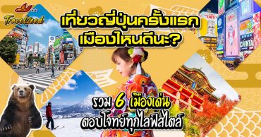 เที่ยวญี่ปุ่นครั้งแรก ควรไปเที่ยวเมืองไหนดี? รวม 6 เมืองเด่น ที่ตอบโจทย์ทุกไลฟ์สไตล์