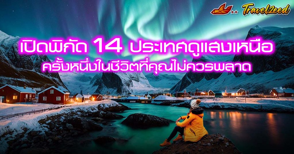 เปิดพิกัด 14 ประเทศ ดูแสงเหนือ ประสบการณ์ครั้งหนึ่งในชีวิตที่คุณไม่ควรพลาด
