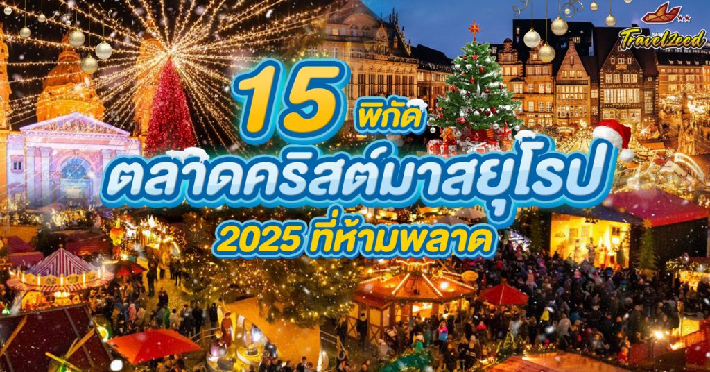 อัปเดต! 15 ตลาดคริสต์มาส ยุโรป 2025 ที่ห้ามพลาด!!!!