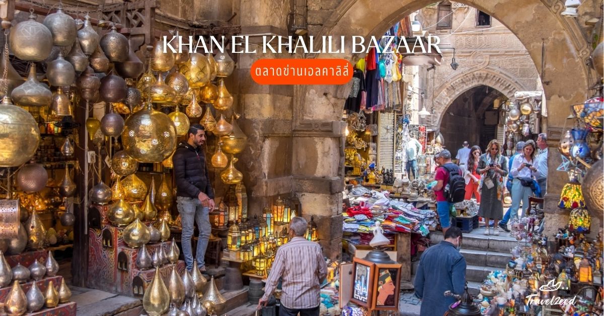 ตลาดข่านเอลคาลิลี ตลาดเก่าแก่ในกรุงไคโร เต็มไปด้วยของฝากและบรรยากาศอาหรับแท้